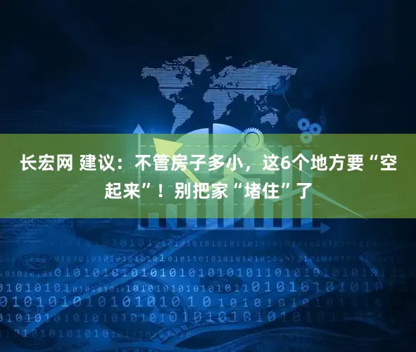 长宏网 建议：不管房子多小，这6个地方要“空起来”！别把家“堵住”了