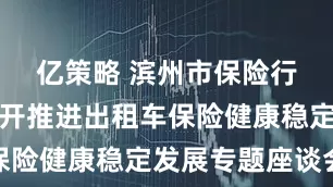 亿策略 滨州市保险行业协会召开推进出租车保险健康稳定发展专题座谈会