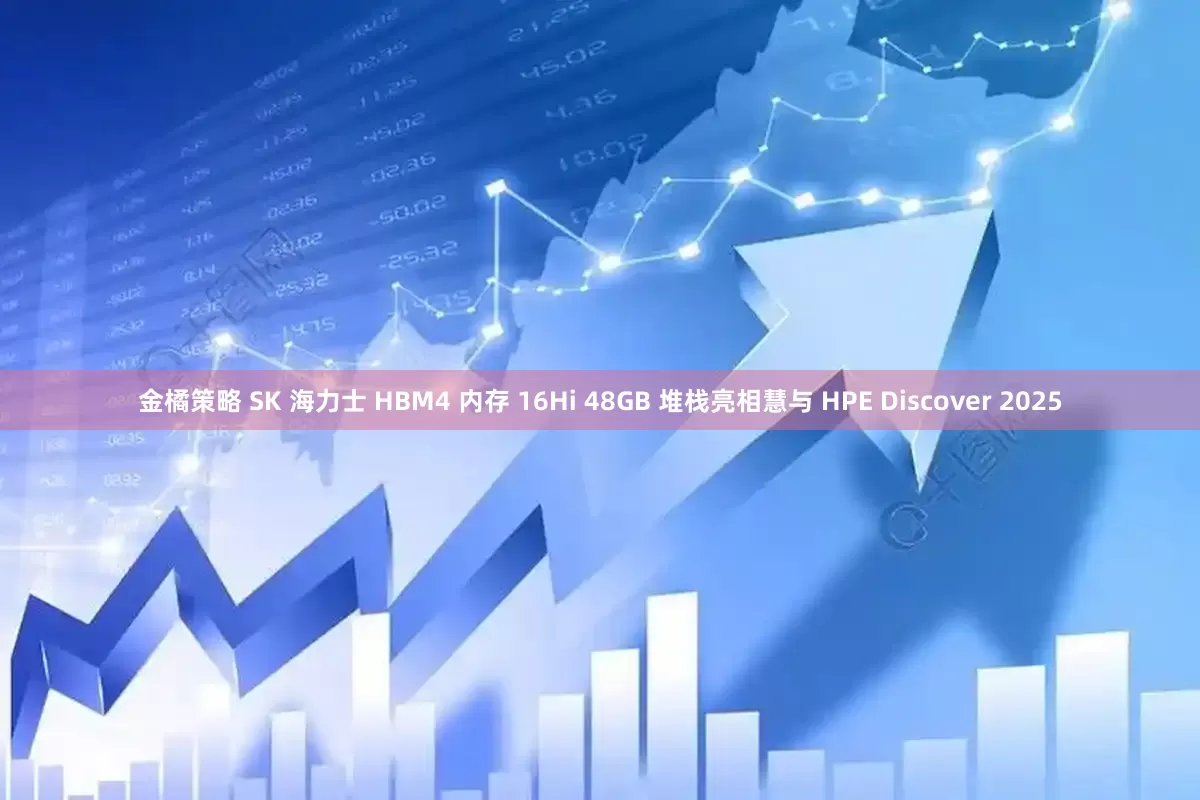 金橘策略 SK 海力士 HBM4 内存 16Hi 48GB 堆栈亮相慧与 HPE Discover 2025
