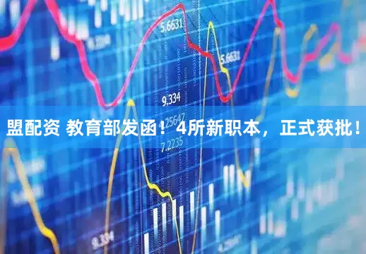 盟配资 教育部发函！4所新职本，正式获批！