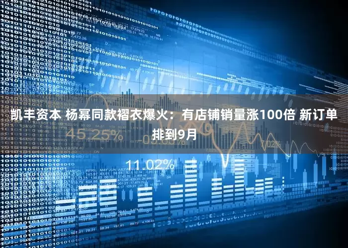 凯丰资本 杨幂同款褶衣爆火：有店铺销量涨100倍 新订单排到9月