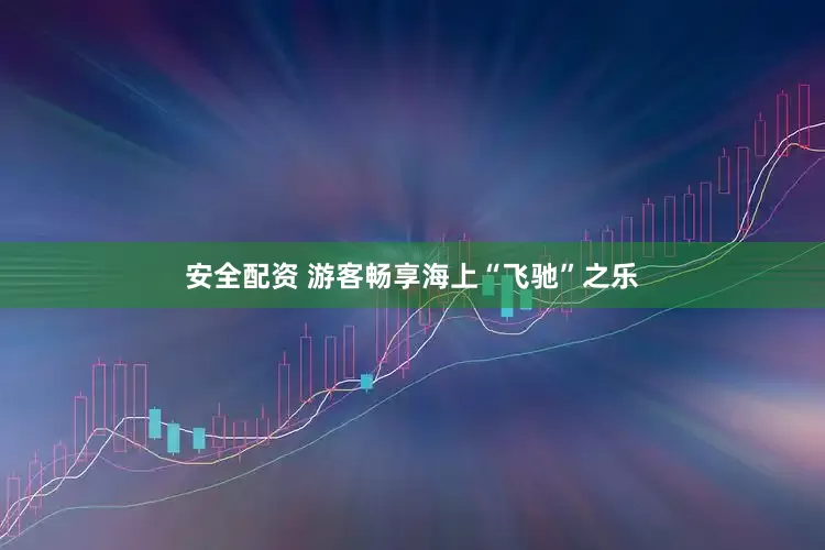 安全配资 游客畅享海上“飞驰”之乐