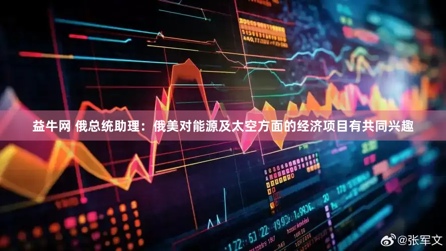 益牛网 俄总统助理：俄美对能源及太空方面的经济项目有共同兴趣