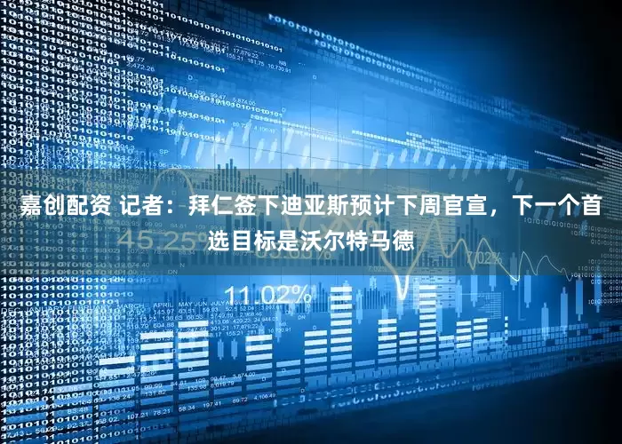 嘉创配资 记者：拜仁签下迪亚斯预计下周官宣，下一个首选目标是沃尔特马德