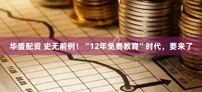 华盛配资 史无前例！“12年免费教育”时代，要来了