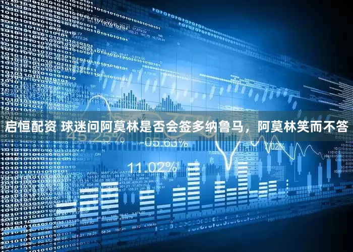 启恒配资 球迷问阿莫林是否会签多纳鲁马，阿莫林笑而不答