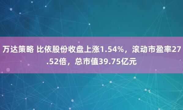 万达策略 比依股份收盘上涨1.54%，滚动市盈率27.52倍，总市值39.75亿元