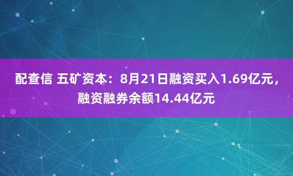 配查信 五矿资本：8月21日融资买入1.69亿元，融资融券余额14.44亿元