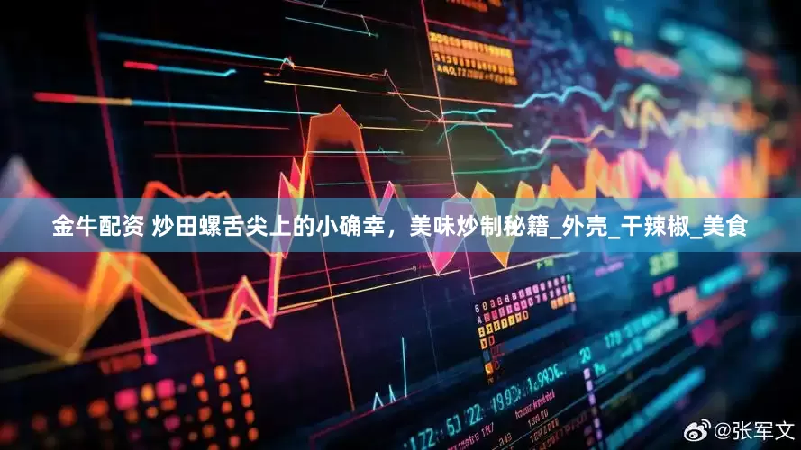 金牛配资 炒田螺舌尖上的小确幸，美味炒制秘籍_外壳_干辣椒_美食