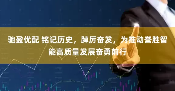 驰盈优配 铭记历史，踔厉奋发，为推动誉胜智能高质量发展奋勇前行
