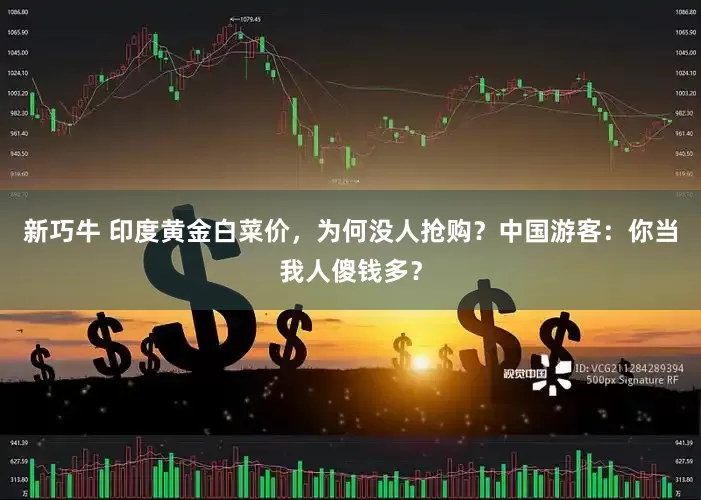 新巧牛 印度黄金白菜价，为何没人抢购？中国游客：你当我人傻钱多？