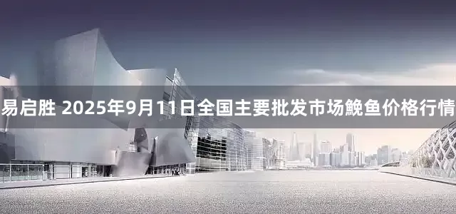 易启胜 2025年9月11日全国主要批发市场鮸鱼价格行情