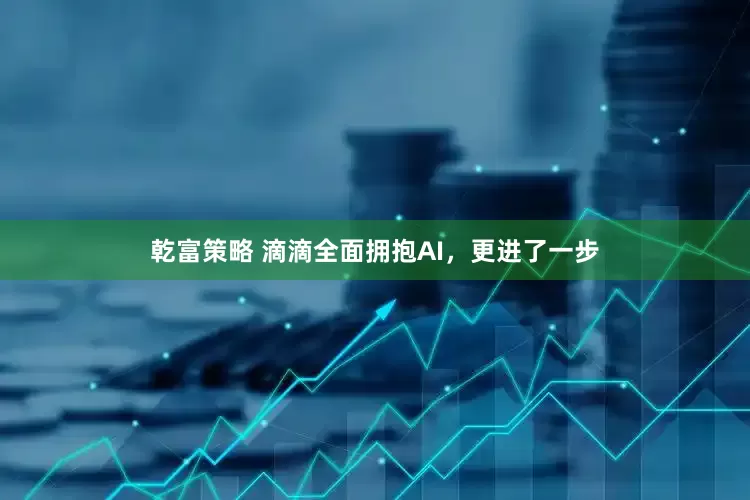 乾富策略 滴滴全面拥抱AI，更进了一步