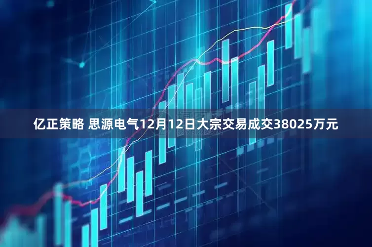 亿正策略 思源电气12月12日大宗交易成交38025万元