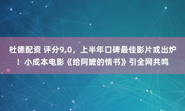 杜德配资 评分9.0，上半年口碑最佳影片或出炉！小成本电影《给阿嬷的情书》引全网共鸣