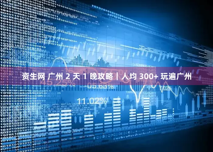 资生网 广州 2 天 1 晚攻略｜人均 300+ 玩遍广州